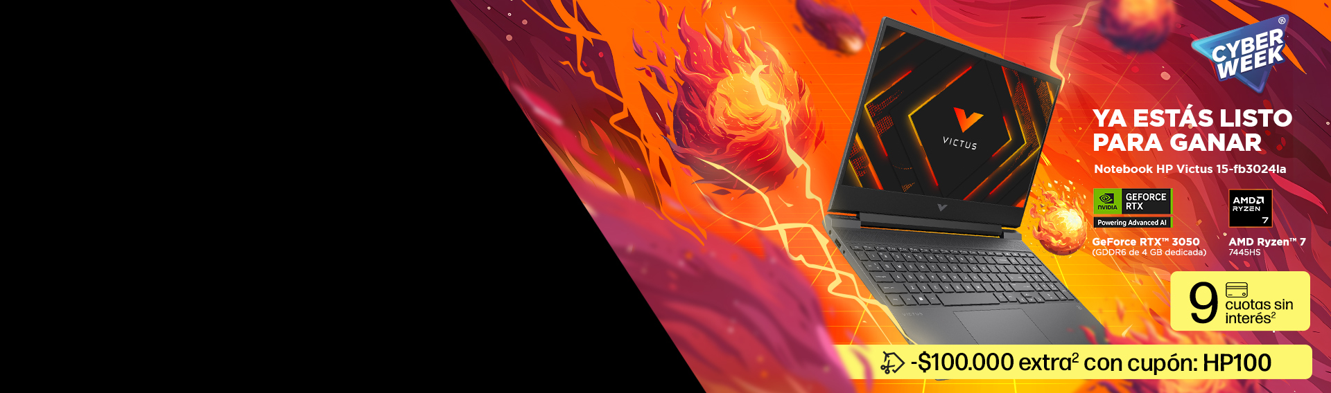 Cyber Week. Imagen de una Notebook HP Gaming Victus con elementos gráficos de meteoros sobre fondo naranja. YA ESTÁS LISTO PARA GANAR. Notebook HP Victus 15-fb3024la con GPU GeForce RTX™ 3050 (GDDR6 de 4 GB dedicada) y procesador AMD Ryzen™ 7 7445HS. 9 cuotas sin interés y -$100.000 extra(2) con cupón: HP100