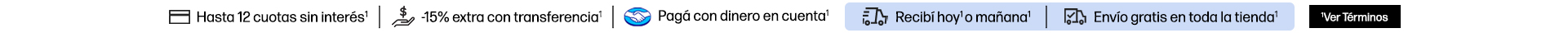 Hasta en 12 cuotas sin interés* -15% extra* con transferencia. Pagá con dinero en cuenta Mercado Pago* Recibí hoy* o mañana* Envío Gratis en toda la tienda* Hacé clic para * ver términos.